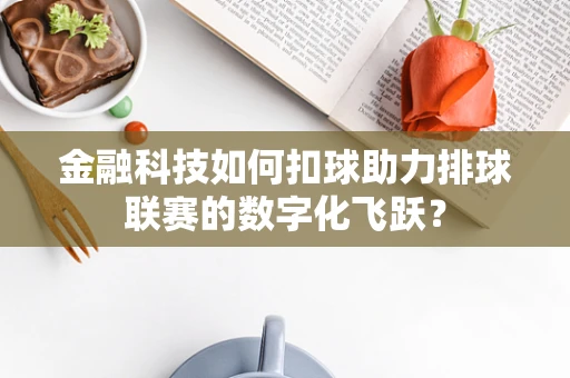 金融科技如何扣球助力排球联赛的数字化飞跃？