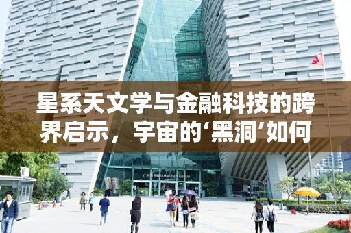 星系天文学与金融科技的跨界启示，宇宙的‘黑洞’如何影响我们的投资决策？