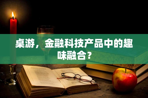 桌游，金融科技产品中的趣味融合？