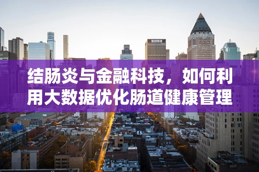 结肠炎与金融科技，如何利用大数据优化肠道健康管理服务？
