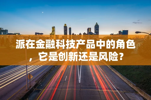 派在金融科技产品中的角色，它是创新还是风险？