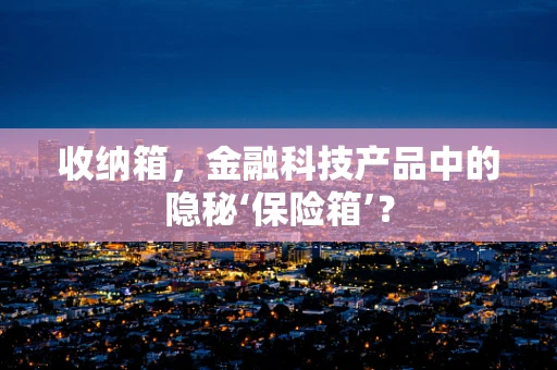 收纳箱，金融科技产品中的隐秘‘保险箱’？