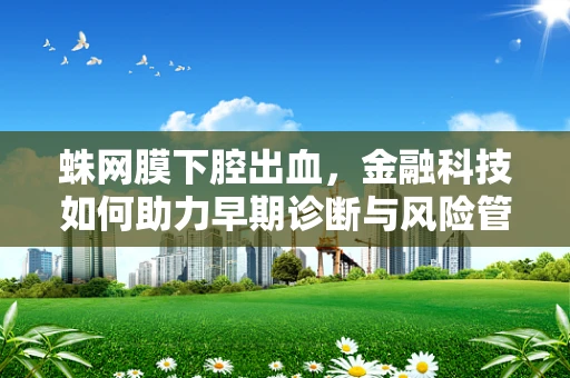 蛛网膜下腔出血，金融科技如何助力早期诊断与风险管理？