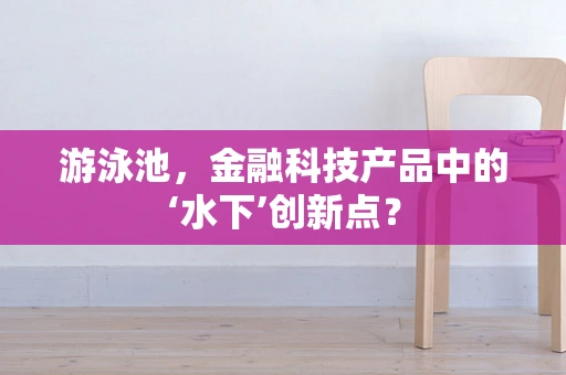 游泳池，金融科技产品中的‘水下’创新点？