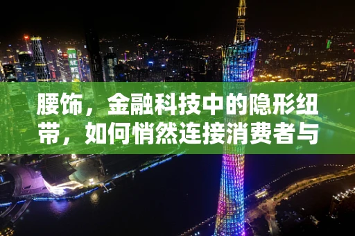 腰饰，金融科技中的隐形纽带，如何悄然连接消费者与金融服务？