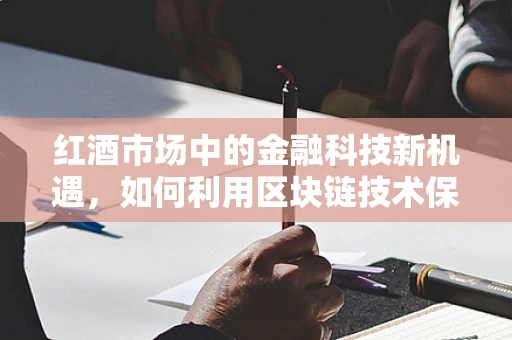 红酒市场中的金融科技新机遇，如何利用区块链技术保障葡萄酒真伪与溯源？