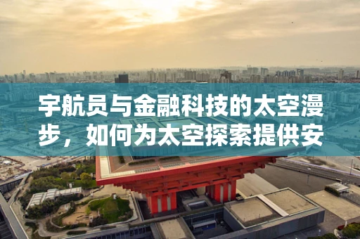 宇航员与金融科技的太空漫步，如何为太空探索提供安全保障？