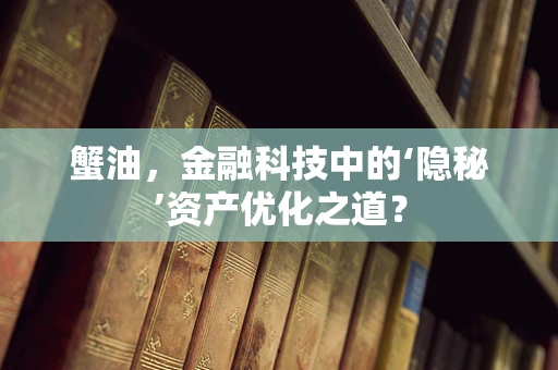 蟹油，金融科技中的‘隐秘’资产优化之道？