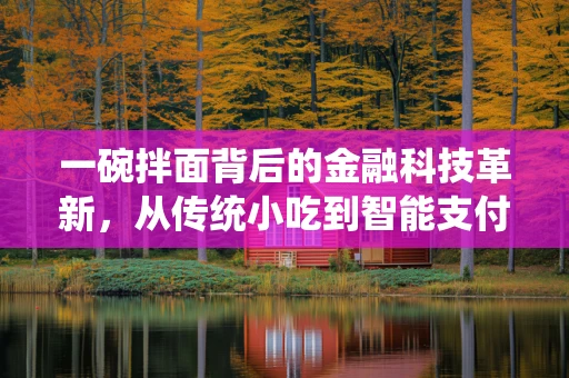 一碗拌面背后的金融科技革新，从传统小吃到智能支付