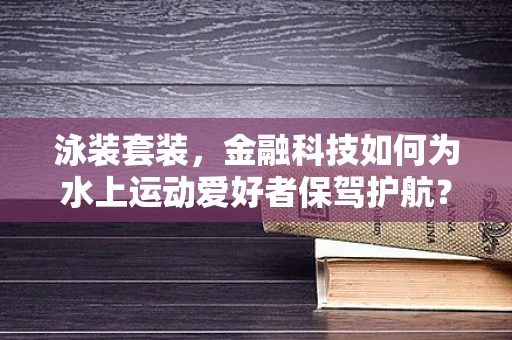 泳装套装，金融科技如何为水上运动爱好者保驾护航？