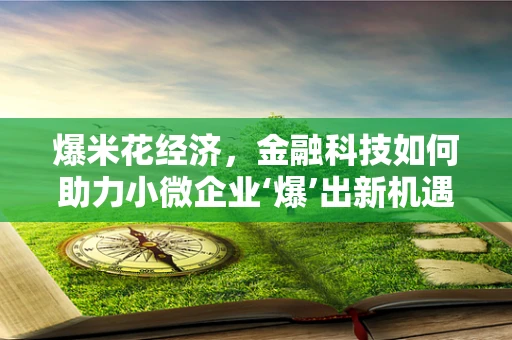 爆米花经济，金融科技如何助力小微企业‘爆’出新机遇？