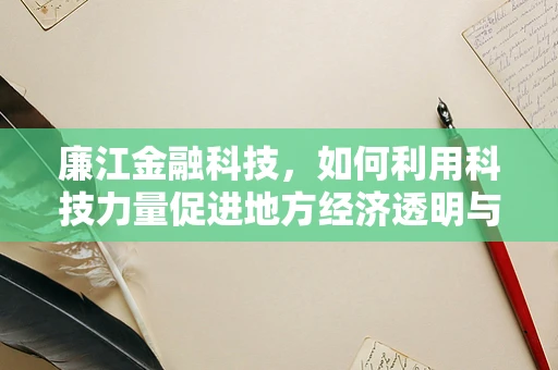 廉江金融科技，如何利用科技力量促进地方经济透明与普惠？