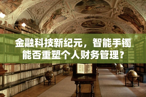 金融科技新纪元，智能手镯能否重塑个人财务管理？