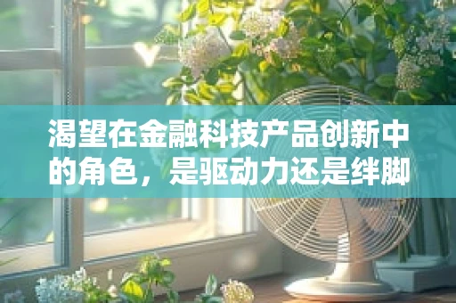 渴望在金融科技产品创新中的角色，是驱动力还是绊脚石？