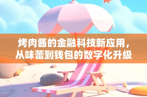 烤肉酱的金融科技新应用，从味蕾到钱包的数字化升级