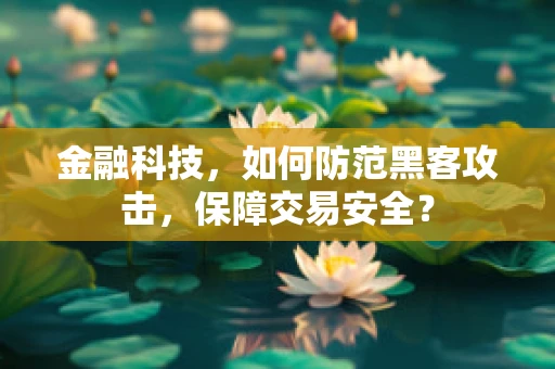 金融科技，如何防范黑客攻击，保障交易安全？