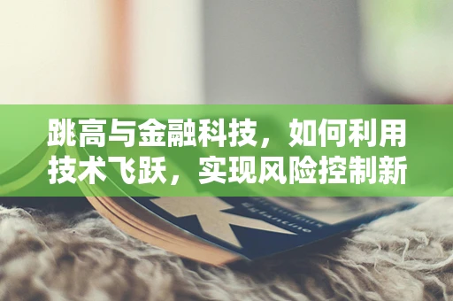 跳高与金融科技，如何利用技术飞跃，实现风险控制新高度？