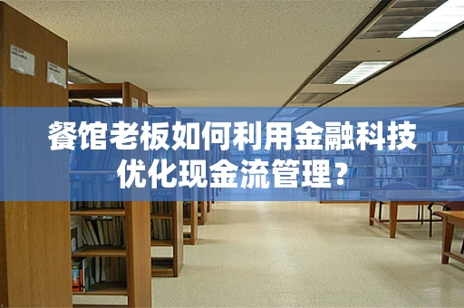 餐馆老板如何利用金融科技优化现金流管理？