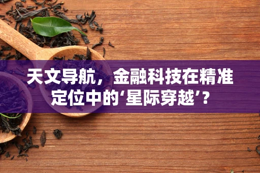 天文导航，金融科技在精准定位中的‘星际穿越’？