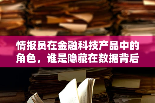 情报员在金融科技产品中的角色，谁是隐藏在数据背后的英雄？