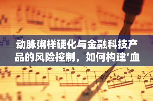 动脉粥样硬化与金融科技产品的风险控制，如何构建‘血管健康’的金融系统？