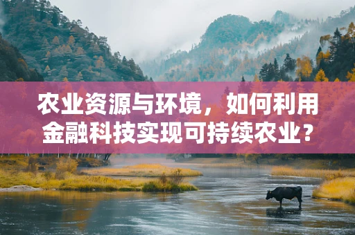 农业资源与环境，如何利用金融科技实现可持续农业？
