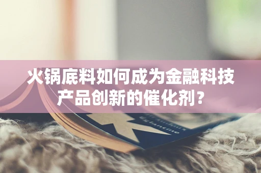 火锅底料如何成为金融科技产品创新的催化剂？