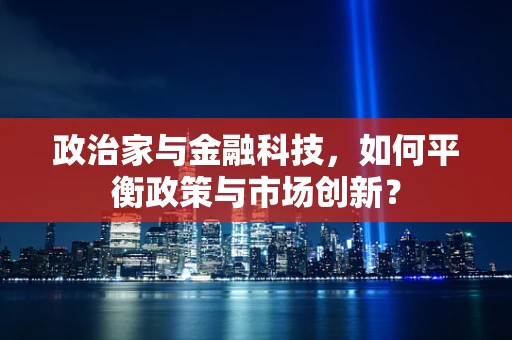 政治家与金融科技，如何平衡政策与市场创新？