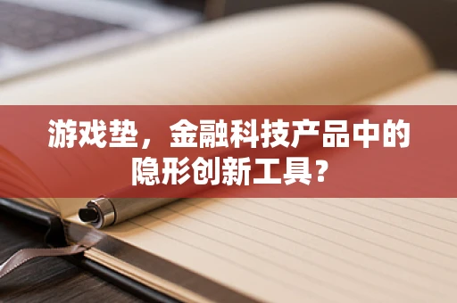 游戏垫，金融科技产品中的隐形创新工具？