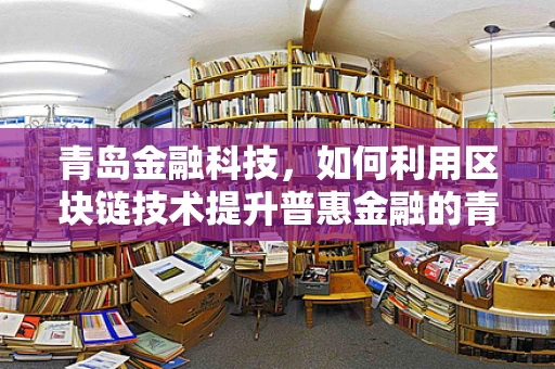 青岛金融科技，如何利用区块链技术提升普惠金融的青岛模式？