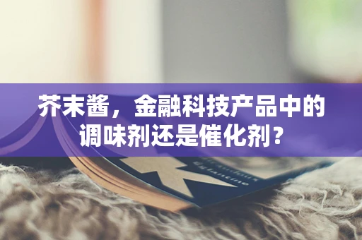 芥末酱，金融科技产品中的调味剂还是催化剂？