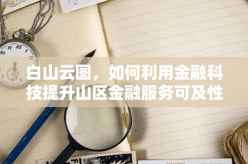 白山云图，如何利用金融科技提升山区金融服务可及性？