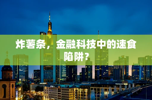 炸薯条，金融科技中的速食陷阱？