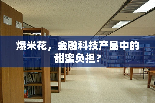 爆米花，金融科技产品中的甜蜜负担？