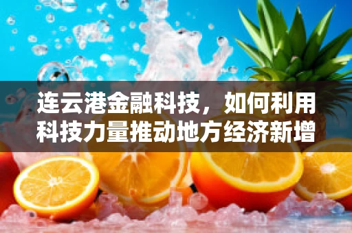 连云港金融科技，如何利用科技力量推动地方经济新增长？