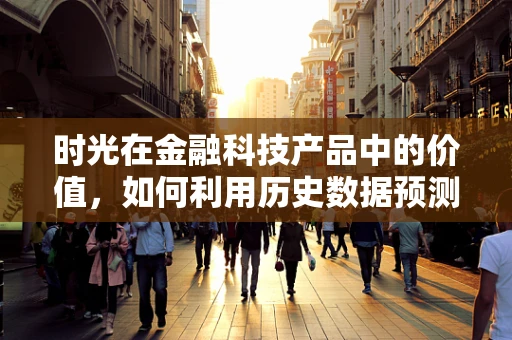 时光在金融科技产品中的价值，如何利用历史数据预测未来趋势？