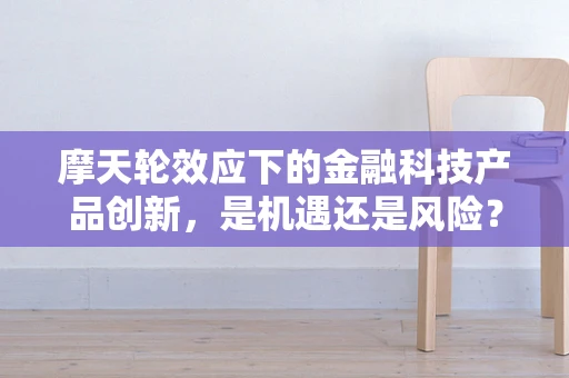 摩天轮效应下的金融科技产品创新，是机遇还是风险？