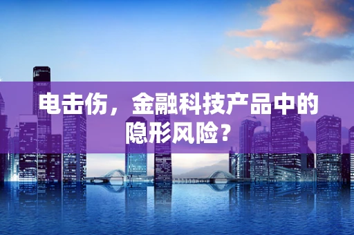 电击伤，金融科技产品中的隐形风险？