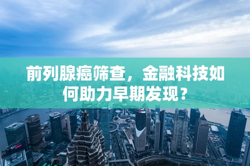 前列腺癌筛查，金融科技如何助力早期发现？