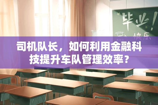 司机队长，如何利用金融科技提升车队管理效率？