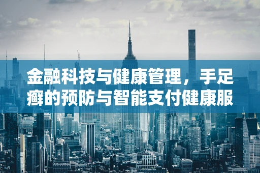 金融科技与健康管理，手足癣的预防与智能支付健康服务