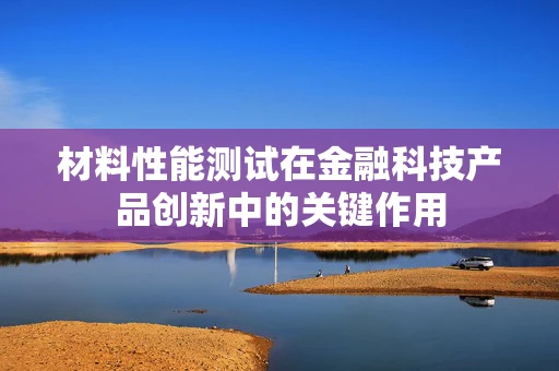 材料性能测试在金融科技产品创新中的关键作用