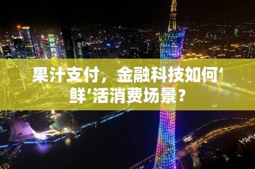 果汁支付，金融科技如何‘鲜’活消费场景？