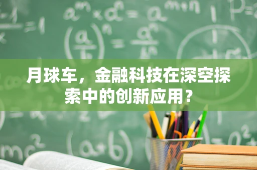 月球车，金融科技在深空探索中的创新应用？