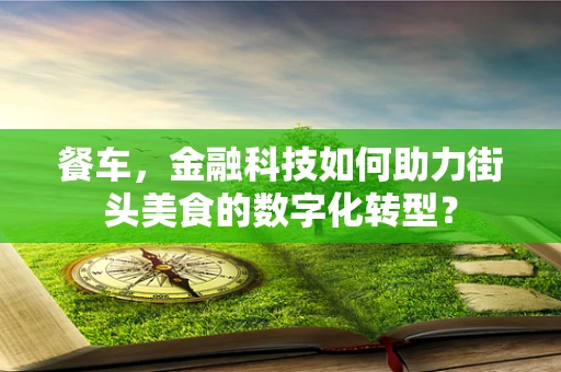餐车，金融科技如何助力街头美食的数字化转型？