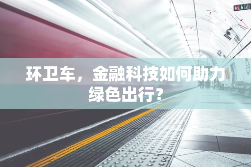 环卫车，金融科技如何助力绿色出行？