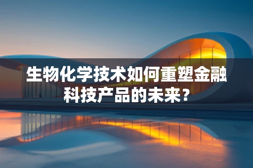 生物化学技术如何重塑金融科技产品的未来？