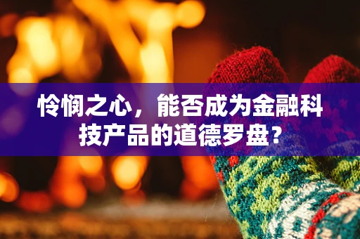 怜悯之心，能否成为金融科技产品的道德罗盘？