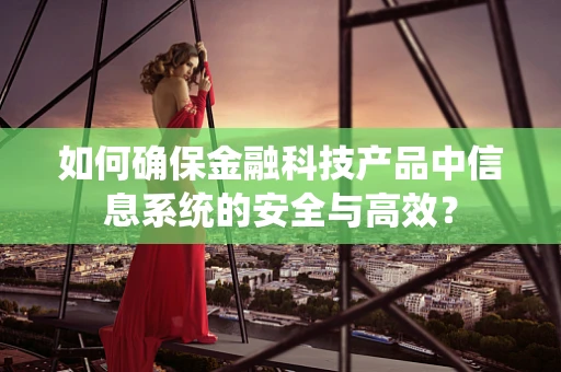 如何确保金融科技产品中信息系统的安全与高效？