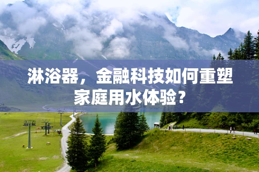 淋浴器，金融科技如何重塑家庭用水体验？
